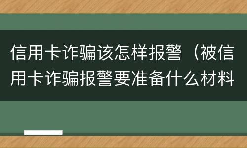 信用卡诈骗该怎样报警（被信用卡诈骗报警要准备什么材料）