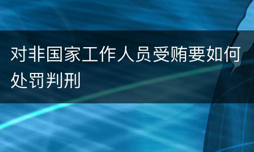 对非国家工作人员受贿要如何处罚判刑