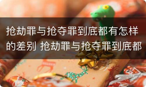 抢劫罪与抢夺罪到底都有怎样的差别 抢劫罪与抢夺罪到底都有怎样的差别和区别