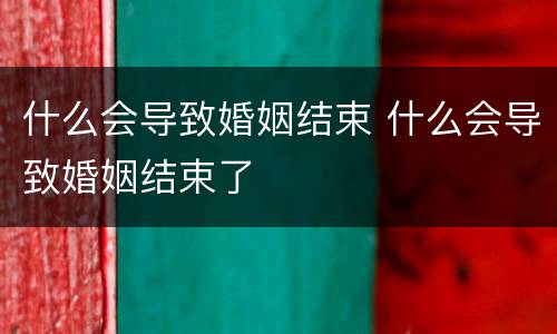 什么会导致婚姻结束 什么会导致婚姻结束了