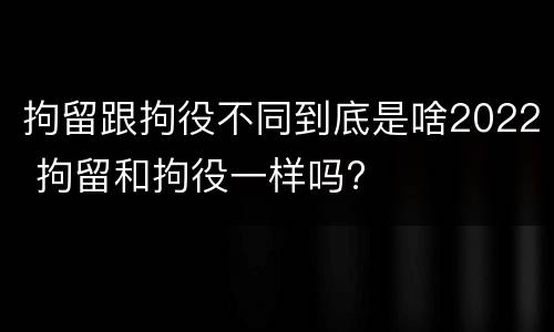 拘留跟拘役不同到底是啥2022 拘留和拘役一样吗?