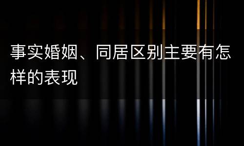 事实婚姻、同居区别主要有怎样的表现