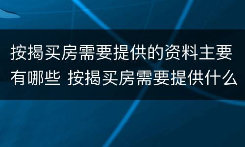 按揭买房需要提供的资料主要有哪些 按揭买房需要提供什么