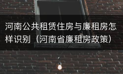 河南公共租赁住房与廉租房怎样识别（河南省廉租房政策）