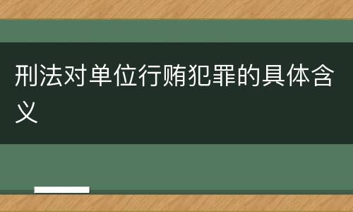 刑法对单位行贿犯罪的具体含义