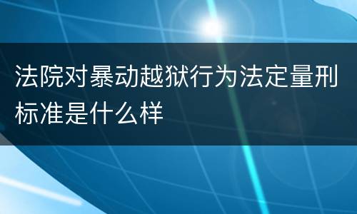 法院对暴动越狱行为法定量刑标准是什么样