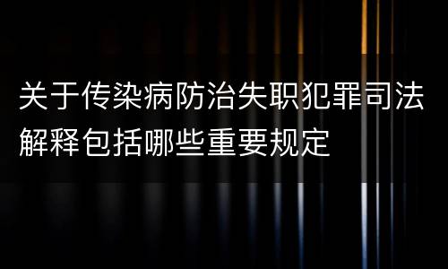 关于传染病防治失职犯罪司法解释包括哪些重要规定