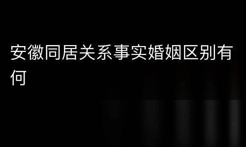 安徽同居关系事实婚姻区别有何