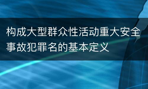 构成大型群众性活动重大安全事故犯罪名的基本定义