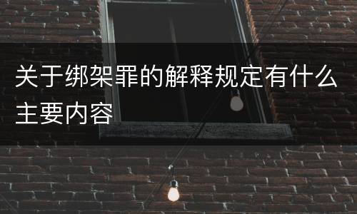 关于绑架罪的解释规定有什么主要内容