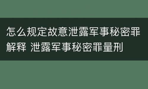 怎么规定故意泄露军事秘密罪解释 泄露军事秘密罪量刑