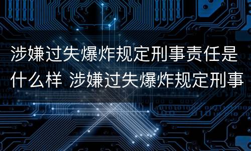 涉嫌过失爆炸规定刑事责任是什么样 涉嫌过失爆炸规定刑事责任是什么样的案件