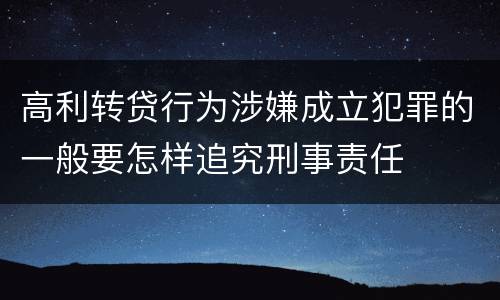 高利转贷行为涉嫌成立犯罪的一般要怎样追究刑事责任