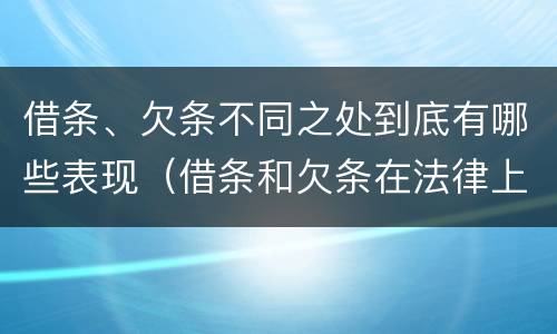 借条、欠条不同之处到底有哪些表现（借条和欠条在法律上有什么不一样的地方）