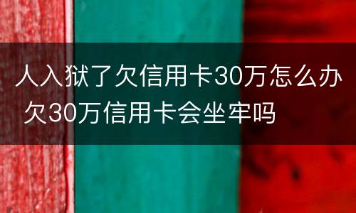 人入狱了欠信用卡30万怎么办 欠30万信用卡会坐牢吗