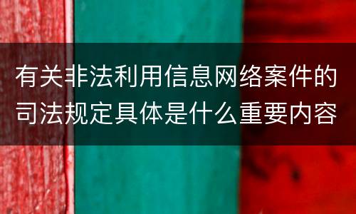 有关非法利用信息网络案件的司法规定具体是什么重要内容