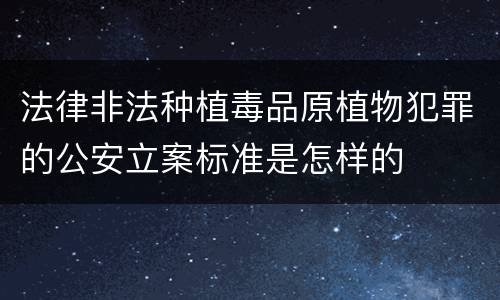 法律非法种植毒品原植物犯罪的公安立案标准是怎样的