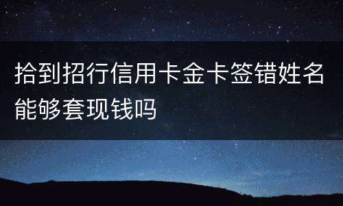 拾到招行信用卡金卡签错姓名能够套现钱吗