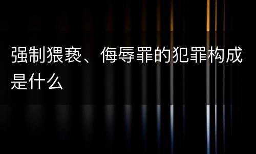 强制猥亵、侮辱罪的犯罪构成是什么