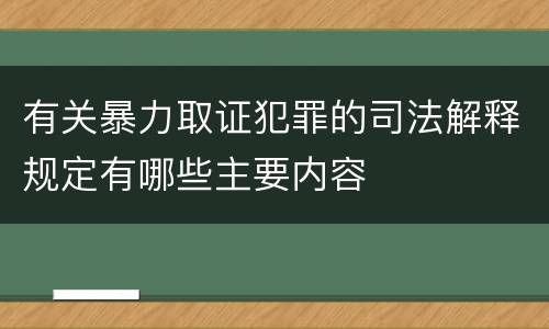 有关暴力取证犯罪的司法解释规定有哪些主要内容