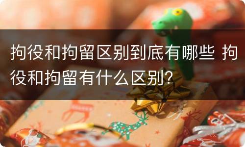 拘役和拘留区别到底有哪些 拘役和拘留有什么区别?