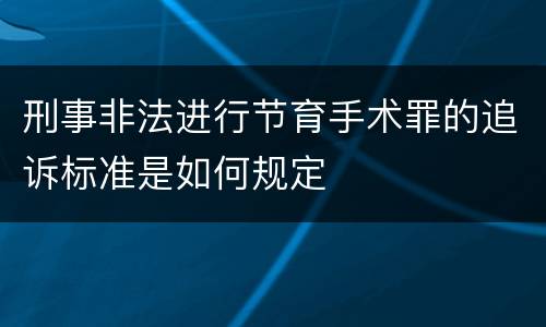 刑事非法进行节育手术罪的追诉标准是如何规定