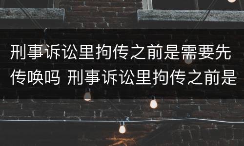 刑事诉讼里拘传之前是需要先传唤吗 刑事诉讼里拘传之前是需要先传唤吗为什么