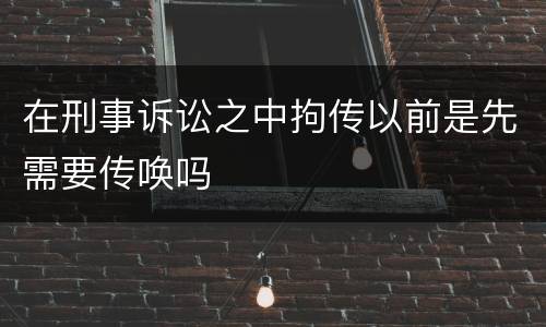 在刑事诉讼之中拘传以前是先需要传唤吗