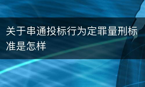 关于串通投标行为定罪量刑标准是怎样