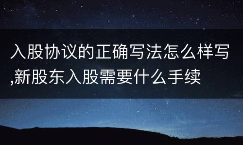 入股协议的正确写法怎么样写,新股东入股需要什么手续