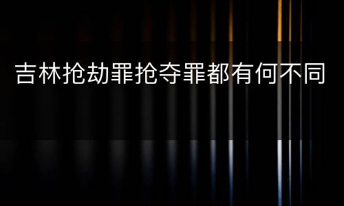 吉林抢劫罪抢夺罪都有何不同