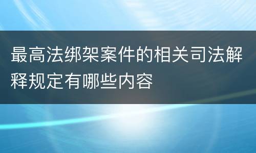 最高法绑架案件的相关司法解释规定有哪些内容