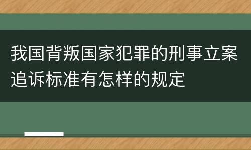 我国背叛国家犯罪的刑事立案追诉标准有怎样的规定