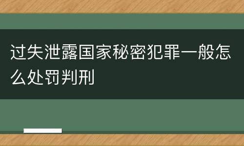 过失泄露国家秘密犯罪一般怎么处罚判刑