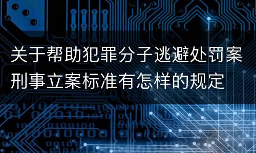 关于帮助犯罪分子逃避处罚案刑事立案标准有怎样的规定