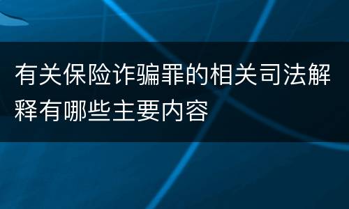 有关保险诈骗罪的相关司法解释有哪些主要内容