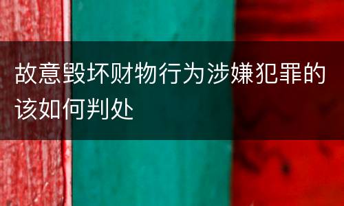 故意毁坏财物行为涉嫌犯罪的该如何判处