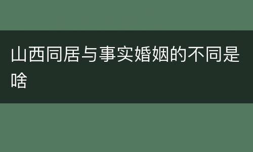 山西同居与事实婚姻的不同是啥