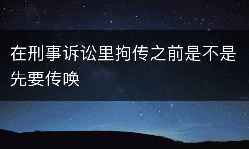 在刑事诉讼里拘传之前是不是先要传唤