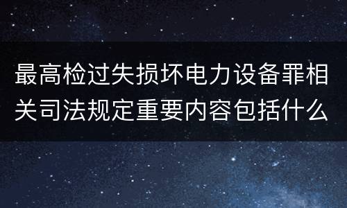 最高检过失损坏电力设备罪相关司法规定重要内容包括什么