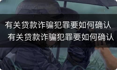 有关贷款诈骗犯罪要如何确认 有关贷款诈骗犯罪要如何确认财产