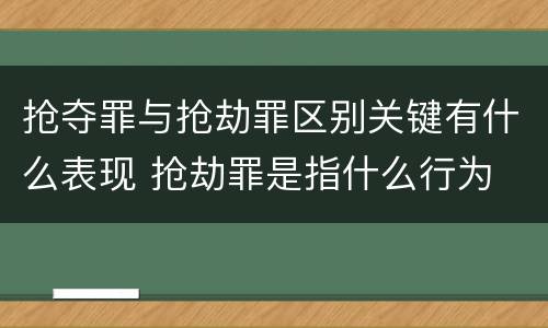 抢夺罪与抢劫罪区别关键有什么表现 抢劫罪是指什么行为