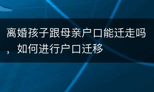 离婚孩子跟母亲户口能迁走吗，如何进行户口迁移