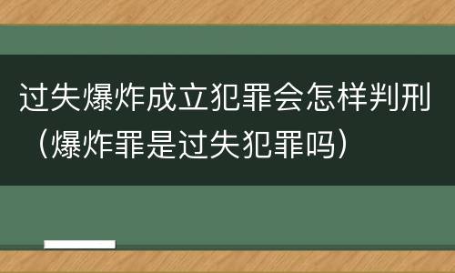 过失爆炸成立犯罪会怎样判刑（爆炸罪是过失犯罪吗）