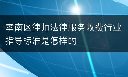 孝南区律师法律服务收费行业指导标准是怎样的