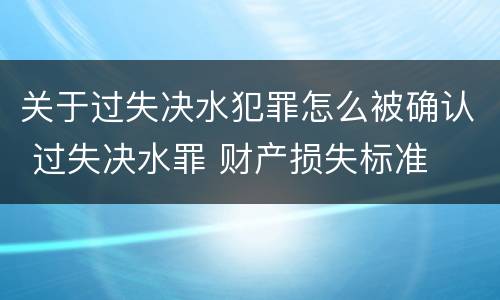 关于过失决水犯罪怎么被确认 过失决水罪 财产损失标准