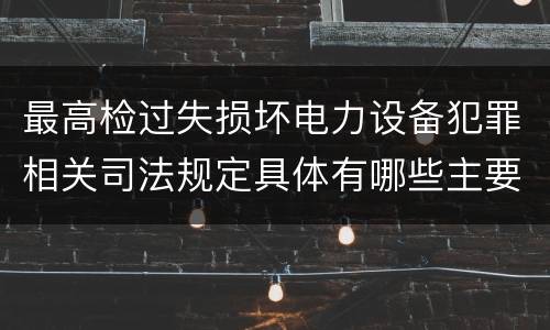 最高检过失损坏电力设备犯罪相关司法规定具体有哪些主要内容