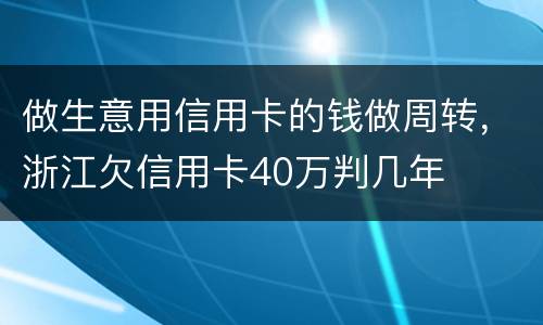 做生意用信用卡的钱做周转，浙江欠信用卡40万判几年