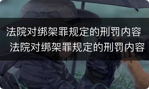 法院对绑架罪规定的刑罚内容 法院对绑架罪规定的刑罚内容有哪些