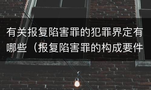 有关报复陷害罪的犯罪界定有哪些（报复陷害罪的构成要件）